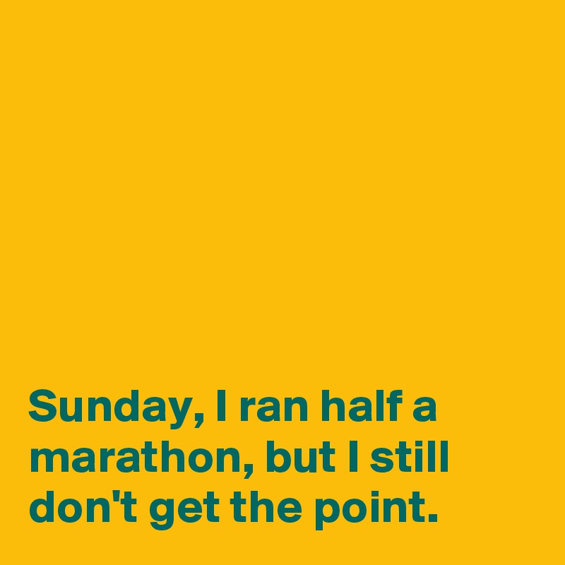 






Sunday, I ran half a marathon, but I still don't get the point. 