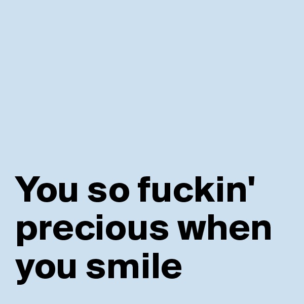 



You so fuckin'
precious when you smile 