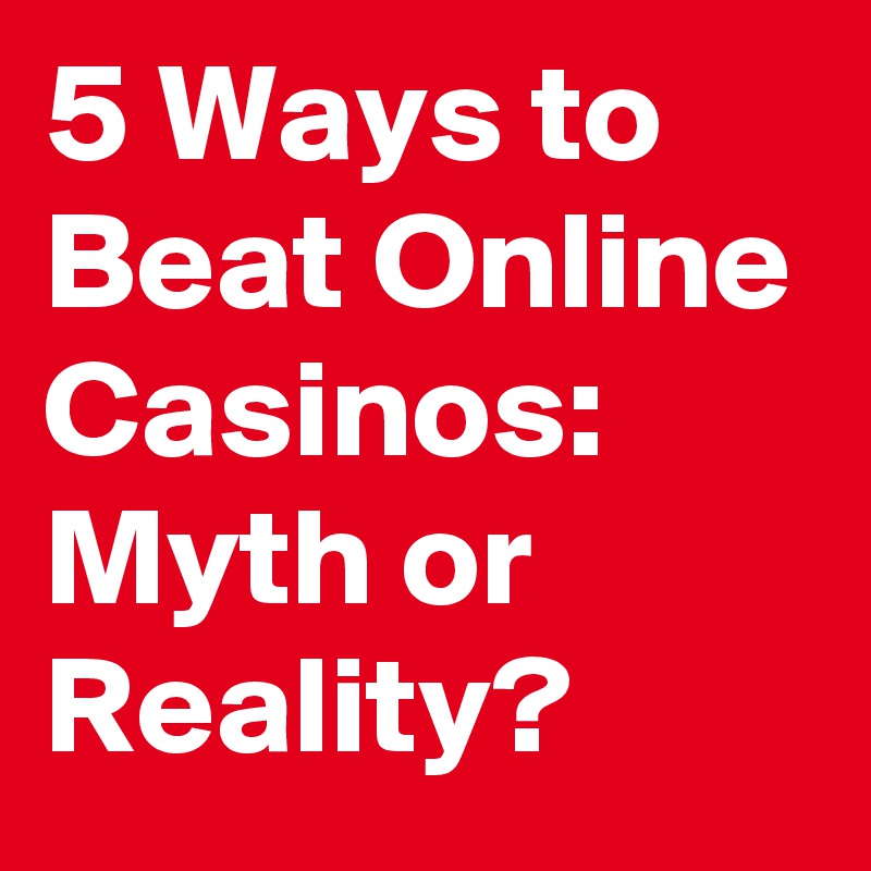 5 Ways to Beat Online Casinos: Myth or Reality?