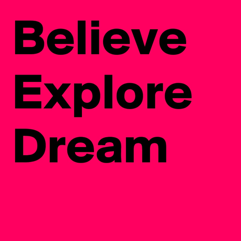 Believe
Explore
Dream
