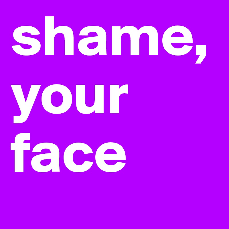 shame,your face