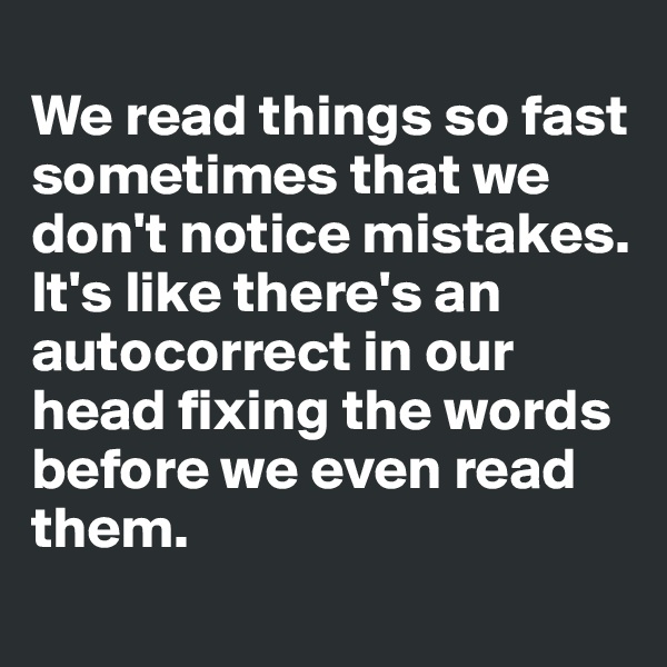 
We read things so fast sometimes that we don't notice mistakes. It's like there's an autocorrect in our head fixing the words before we even read them. 
