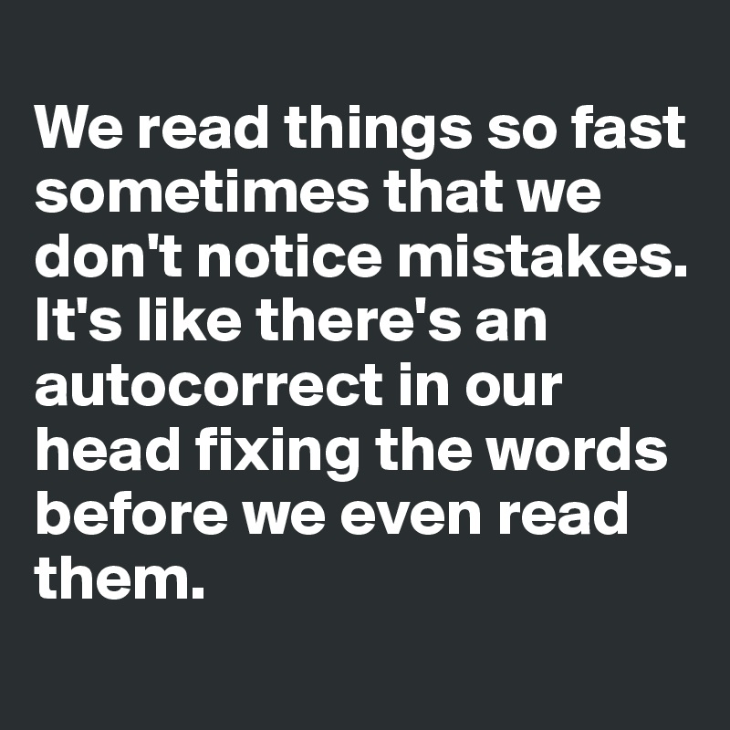 
We read things so fast sometimes that we don't notice mistakes. It's like there's an autocorrect in our head fixing the words before we even read them. 
