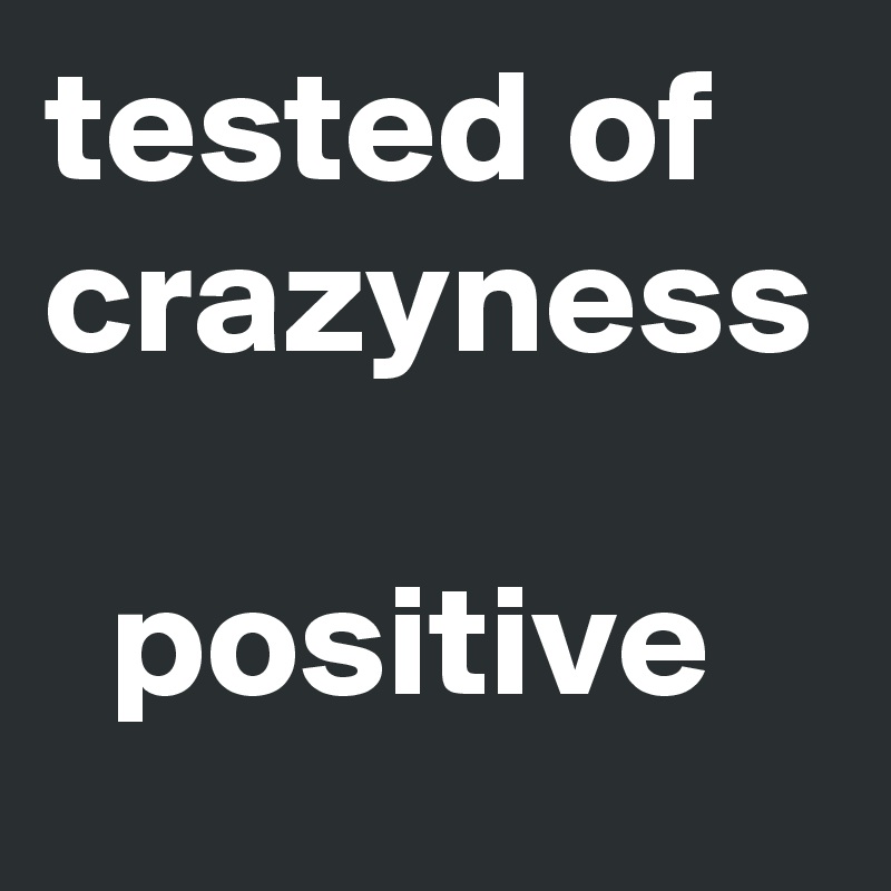 tested of crazyness

  positive