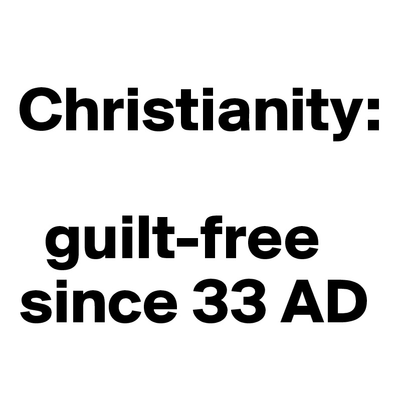 
Christianity:
     
  guilt-free since 33 AD