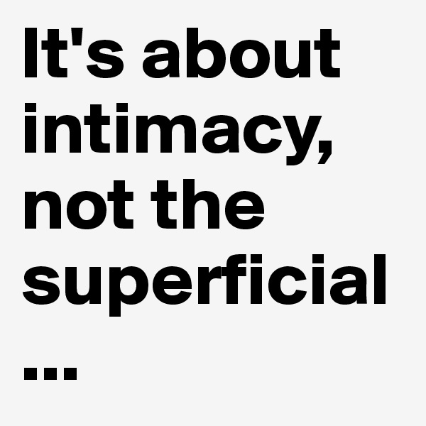 It's about intimacy, not the superficial...
