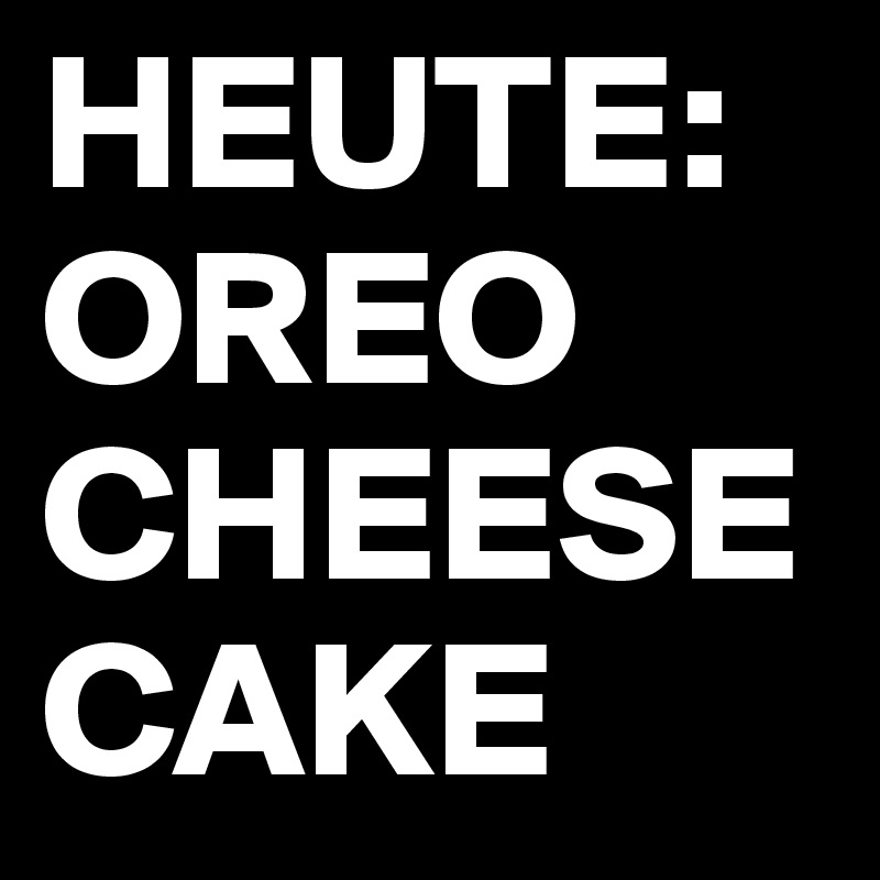 HEUTE:
OREO
CHEESE
CAKE
