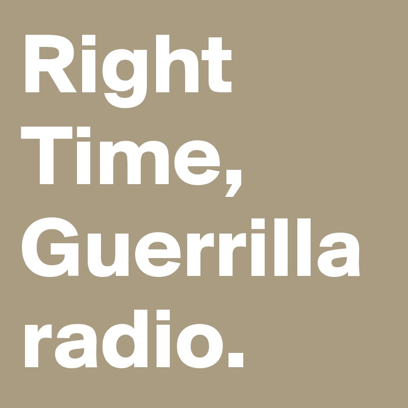 Right Time, Guerrilla radio.