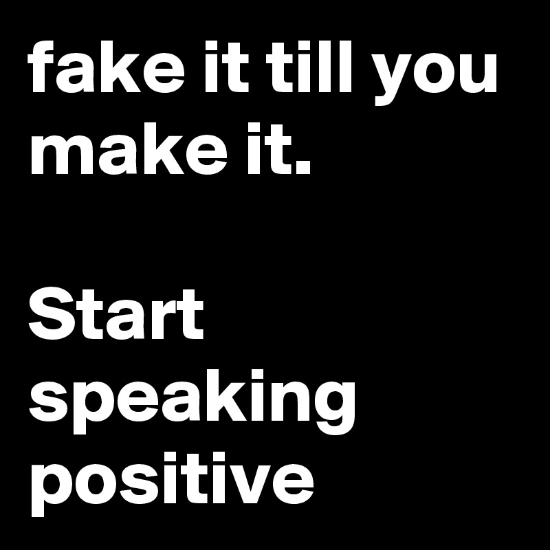 fake it till you make it.  

Start speaking positive