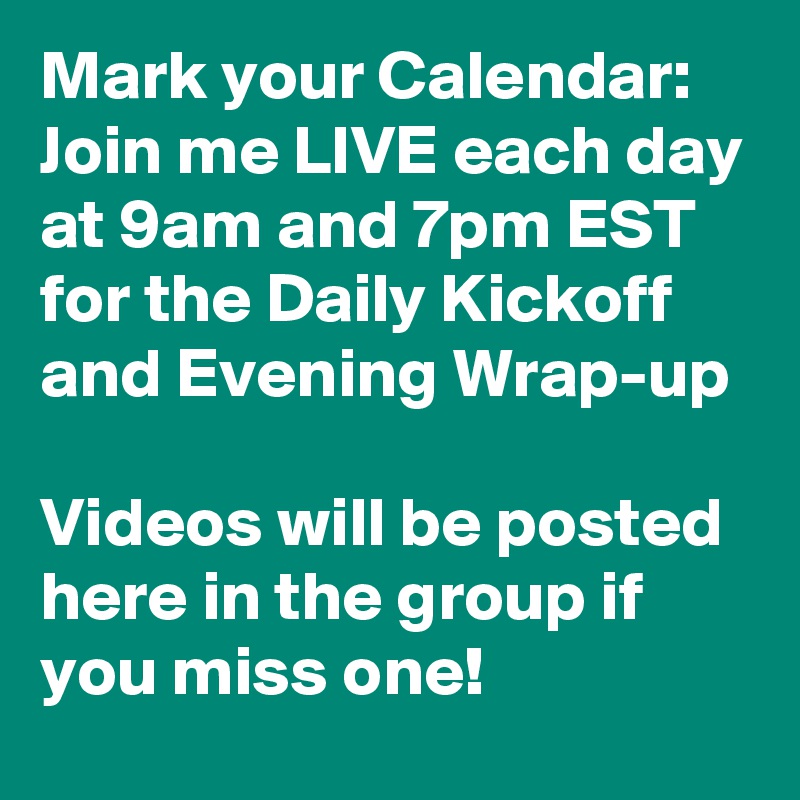 Mark your Calendar:
Join me LIVE each day at 9am and 7pm EST for the Daily Kickoff and Evening Wrap-up

Videos will be posted here in the group if you miss one!