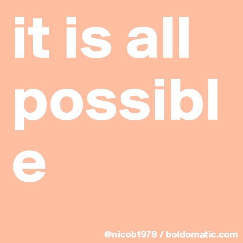 it is all possible