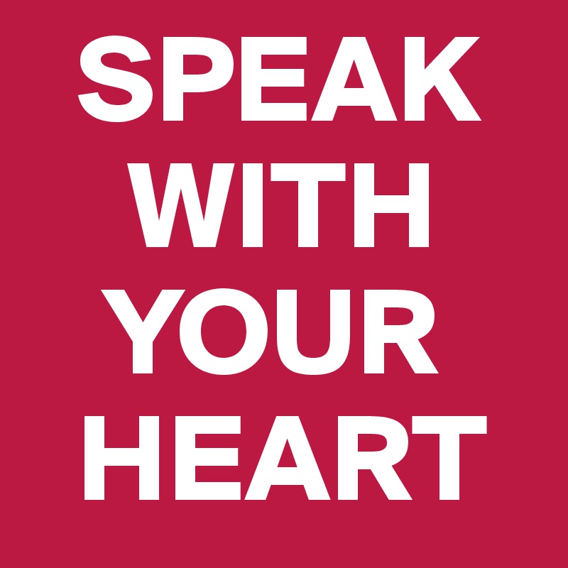   SPEAK 
    WITH 
   YOUR 
  HEART
