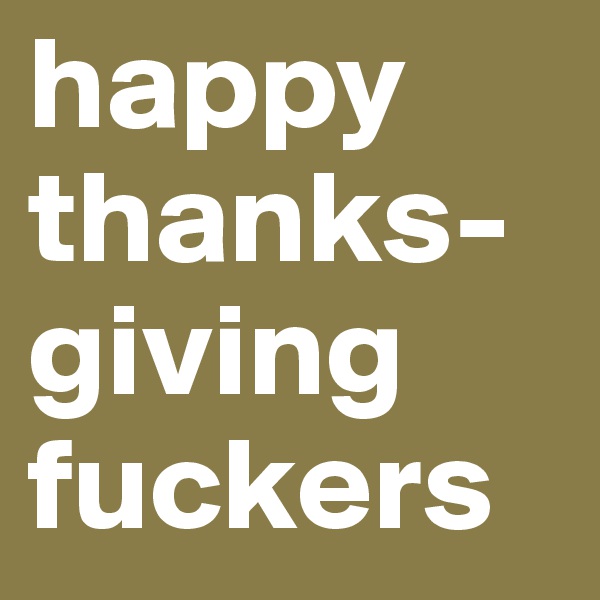 happy thanks-giving fuckers