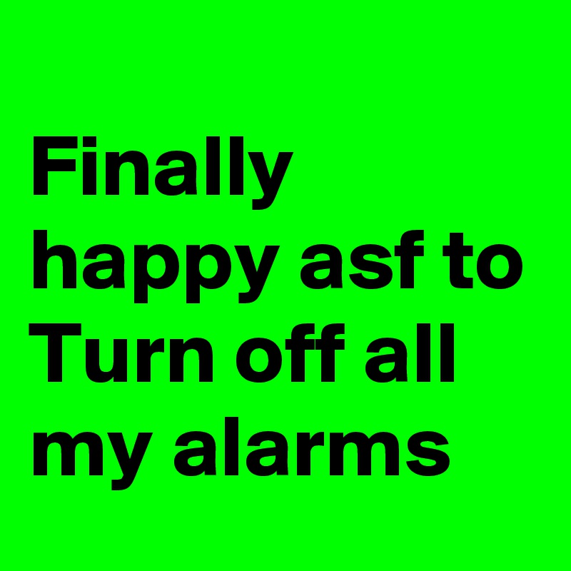Finally happy asf to Turn off all my alarms Post by menas1988 on