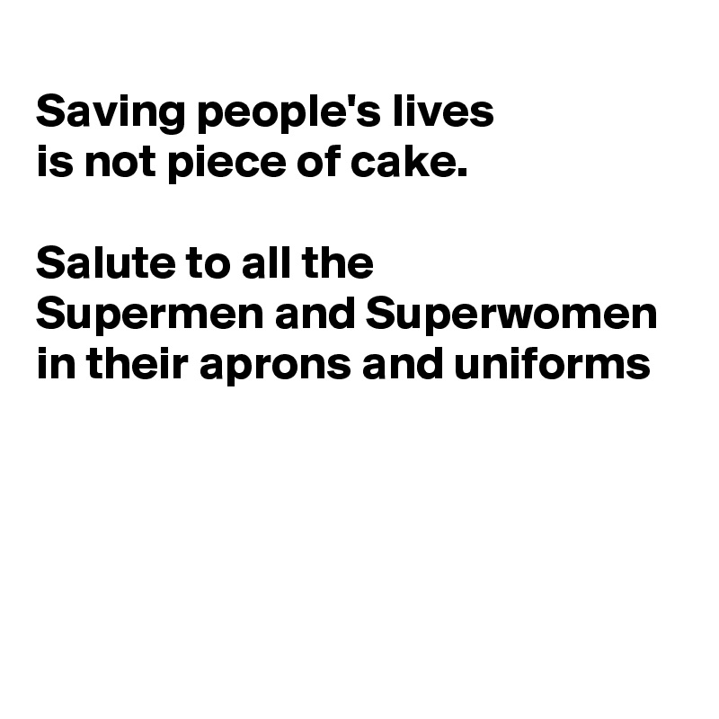 
Saving people's lives
is not piece of cake.

Salute to all the
Supermen and Superwomen
in their aprons and uniforms



