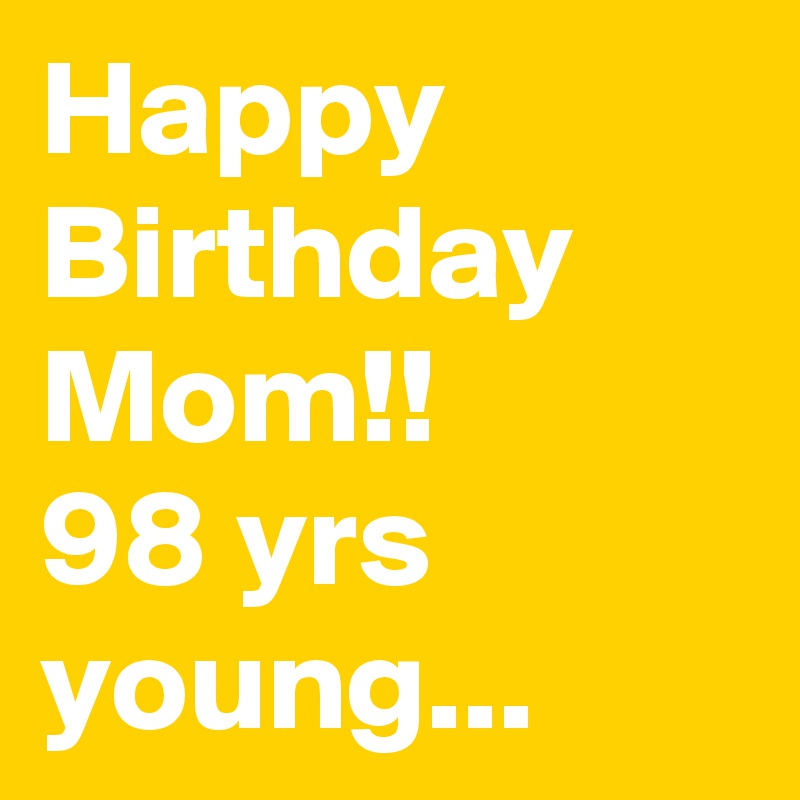 Happy Birthday
Mom!!
98 yrs young...