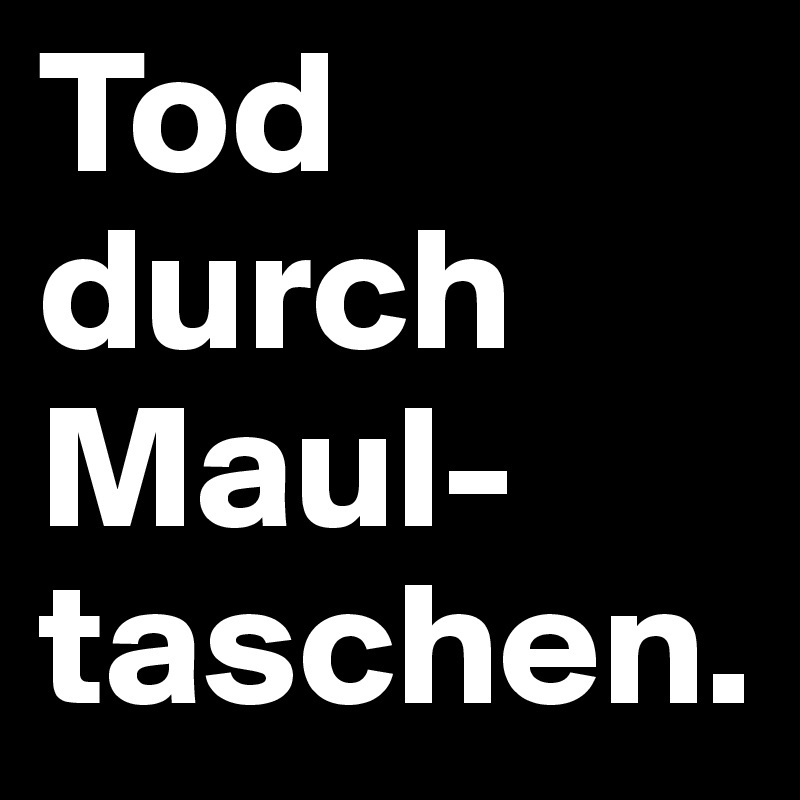 Tod durch Maul-taschen. 
