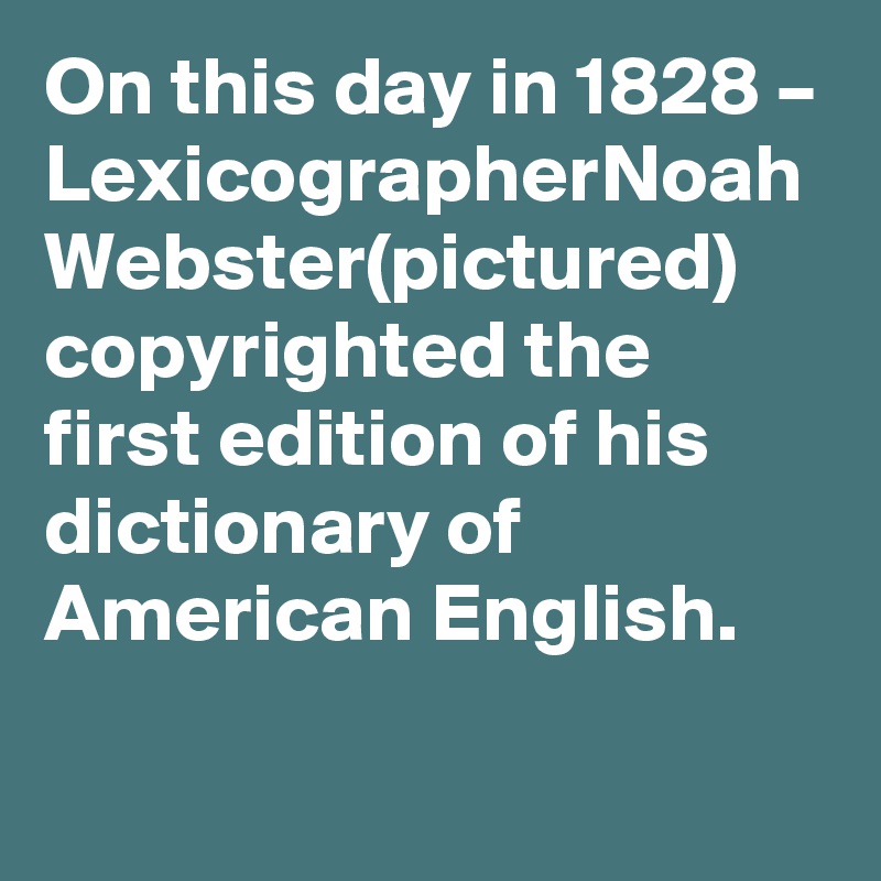 On this day in 1828 – LexicographerNoah Webster(pictured) copyrighted the first edition of his dictionary of American English.