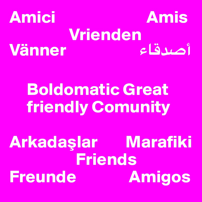 Amici                          Amis
                 Vrienden
Vänner                     ??????

     Boldomatic Great
     friendly Comunity

Arkadaslar        Marafiki
                   Friends
Freunde               Amigos