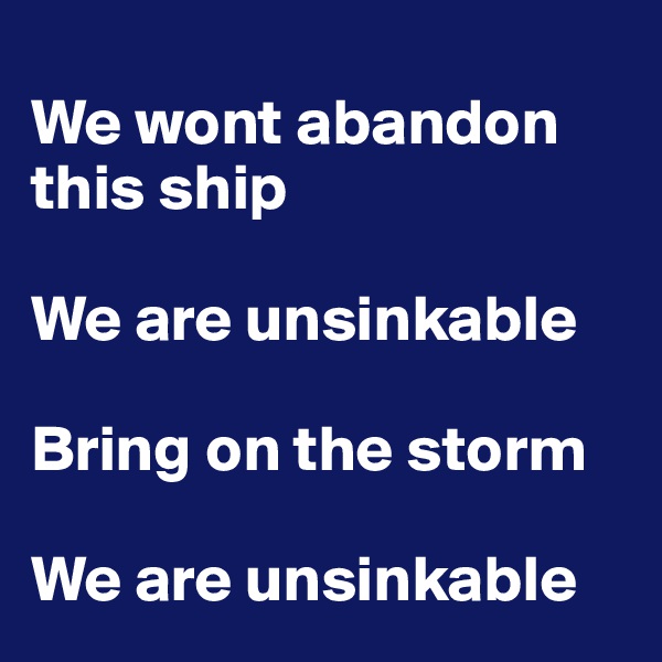 
We wont abandon this ship

We are unsinkable

Bring on the storm

We are unsinkable