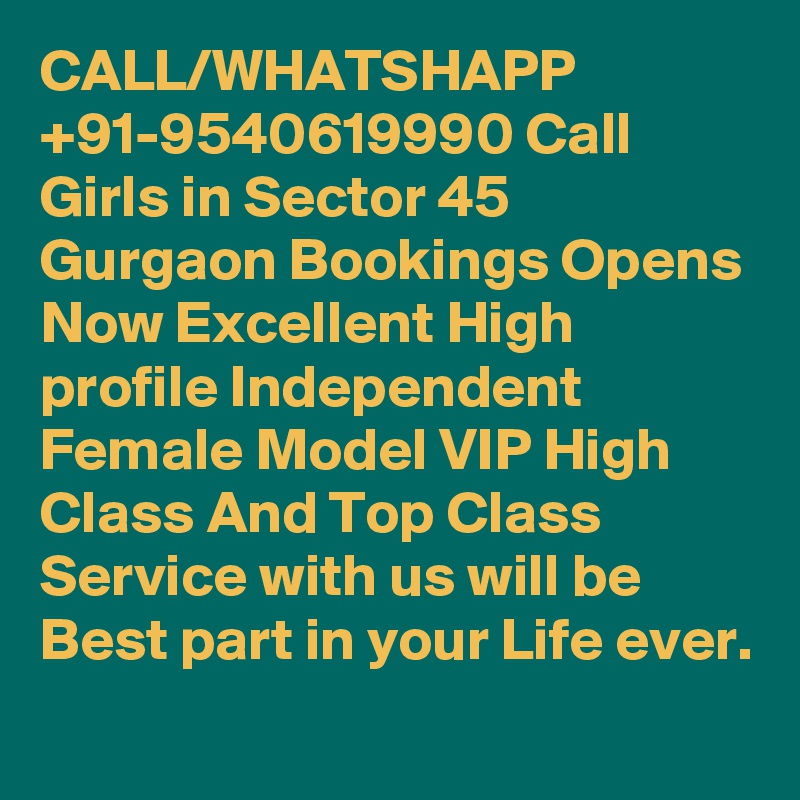 CALL/WHATSHAPP +91-9540619990 Call Girls in Sector 45 Gurgaon Bookings Opens Now Excellent High profile Independent Female Model VIP High Class And Top Class Service with us will be Best part in your Life ever.

