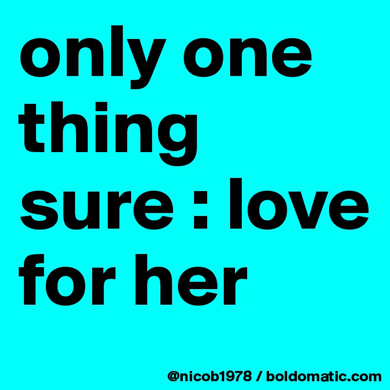 only one thing sure : love for her
