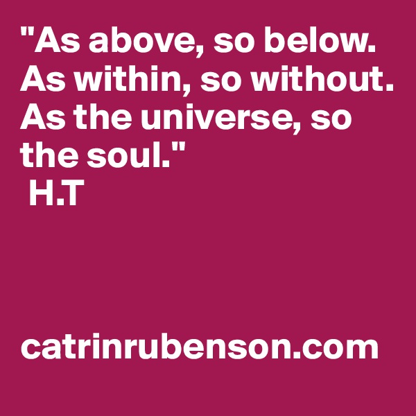 "As above, so below. As within, so without. As the universe, so the soul."                  
 H.T



catrinrubenson.com