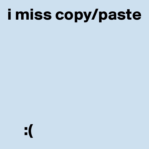 i miss copy/paste 






     :(