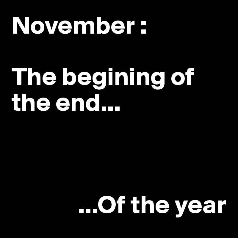 November :

The begining of the end...

  
       
             ...Of the year