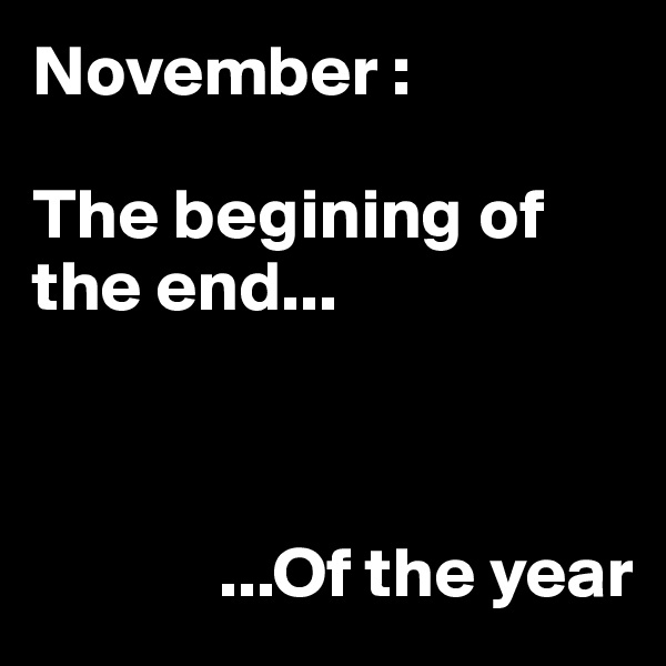 November :

The begining of the end...

  
       
             ...Of the year