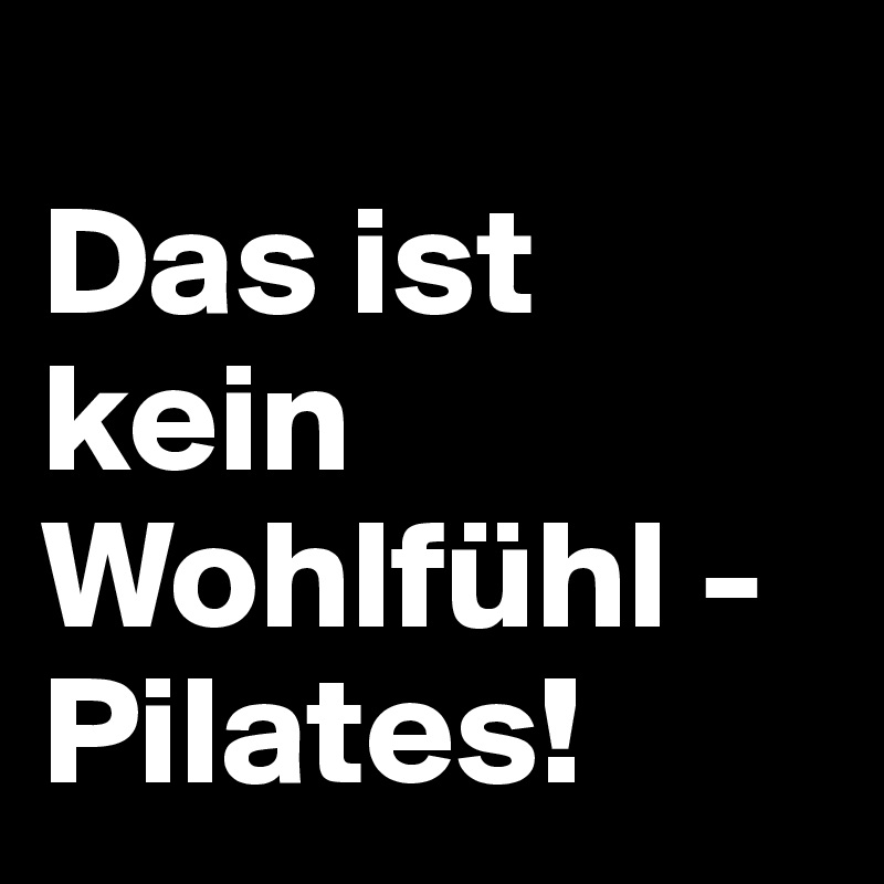 
Das ist kein Wohlfühl -Pilates!