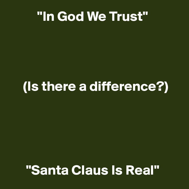           "In God We Trust"




     (Is there a difference?)





      "Santa Claus Is Real"