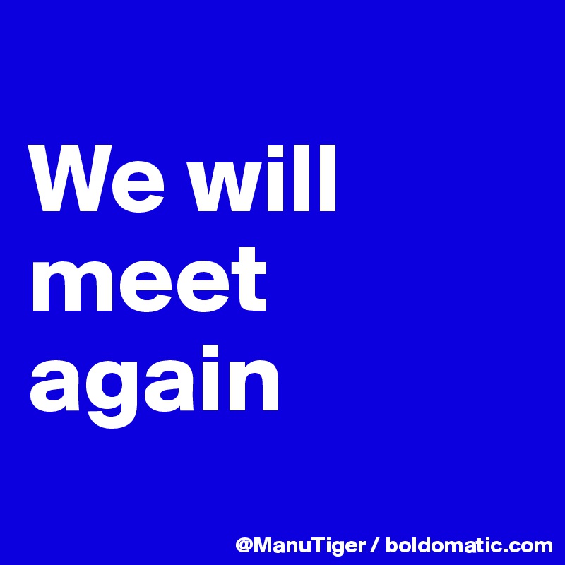 
We will meet again

