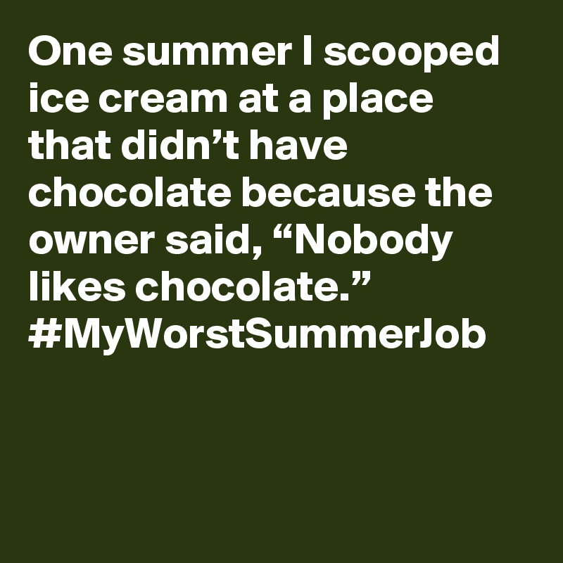 One summer I scooped ice cream at a place that didn’t have chocolate because the owner said, “Nobody likes chocolate.” #MyWorstSummerJob
