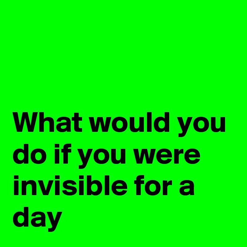 


What would you do if you were invisible for a day