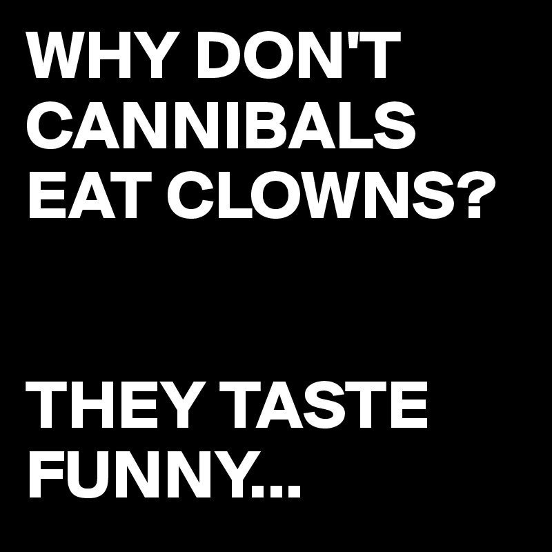 WHY DON'T CANNIBALS EAT CLOWNS?


THEY TASTE FUNNY...