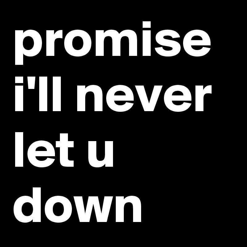 Promise I Ll Never Let U Down Post By Faiezun On Boldomatic