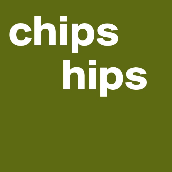 chips 
      hips