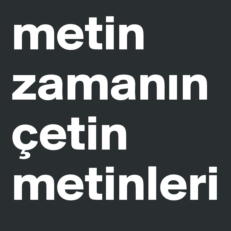 metin zamanin 
çetin metinleri