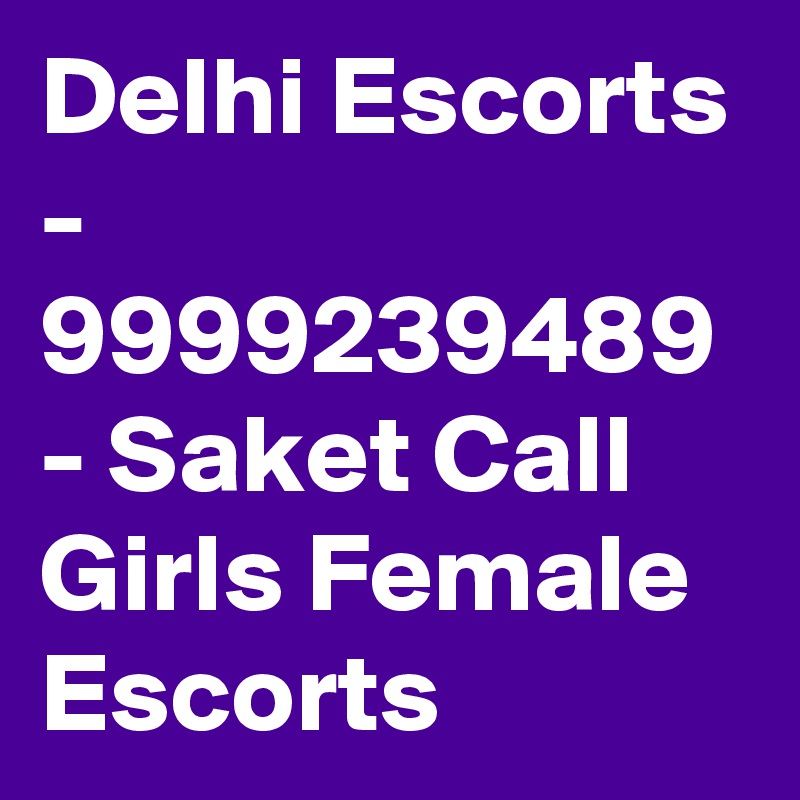 Delhi Escorts - 9999239489 - Saket Call Girls Female Escorts