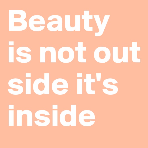Beauty is not out side it's inside