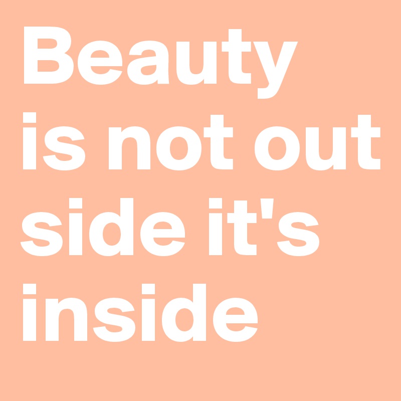 Beauty is not out side it's inside