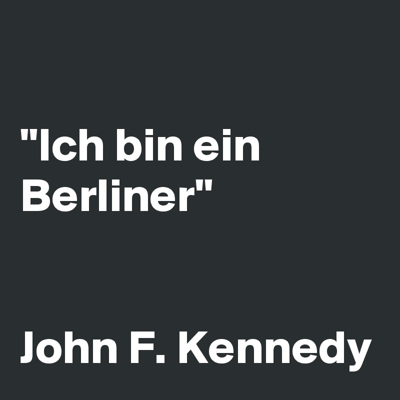 

"Ich bin ein Berliner"


John F. Kennedy