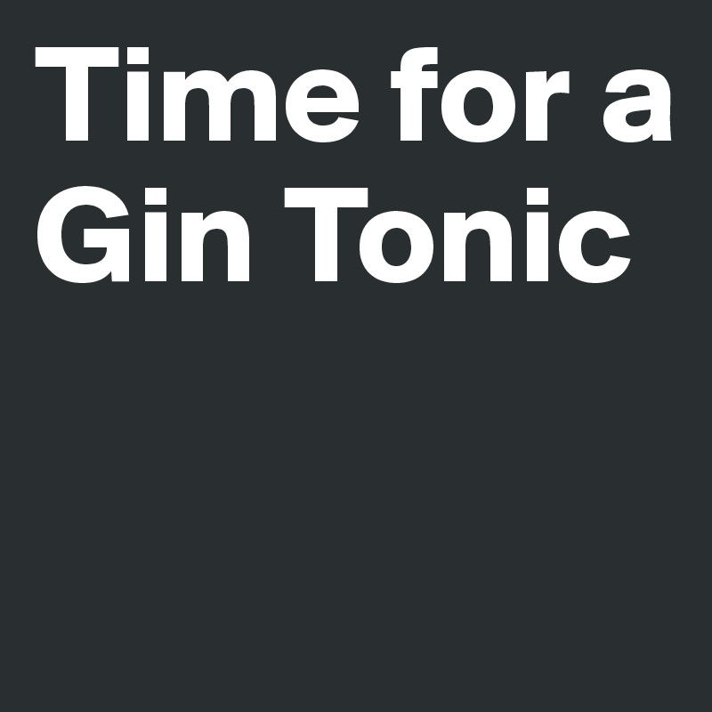 Time for a Gin Tonic

