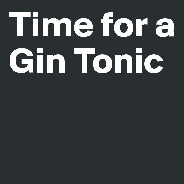Time for a Gin Tonic

