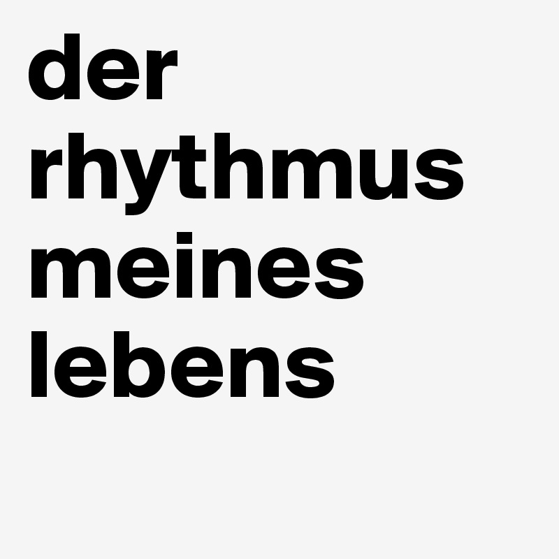 der rhythmus meines lebens
