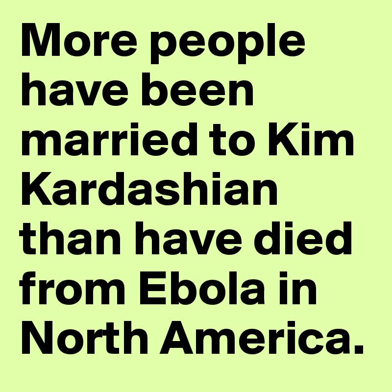 More people have been married to Kim Kardashian than have died from Ebola in North America.