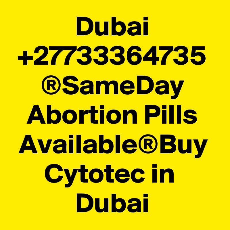 Dubai +27733364735 ®SameDay Abortion Pills Available®Buy Cytotec in  Dubai