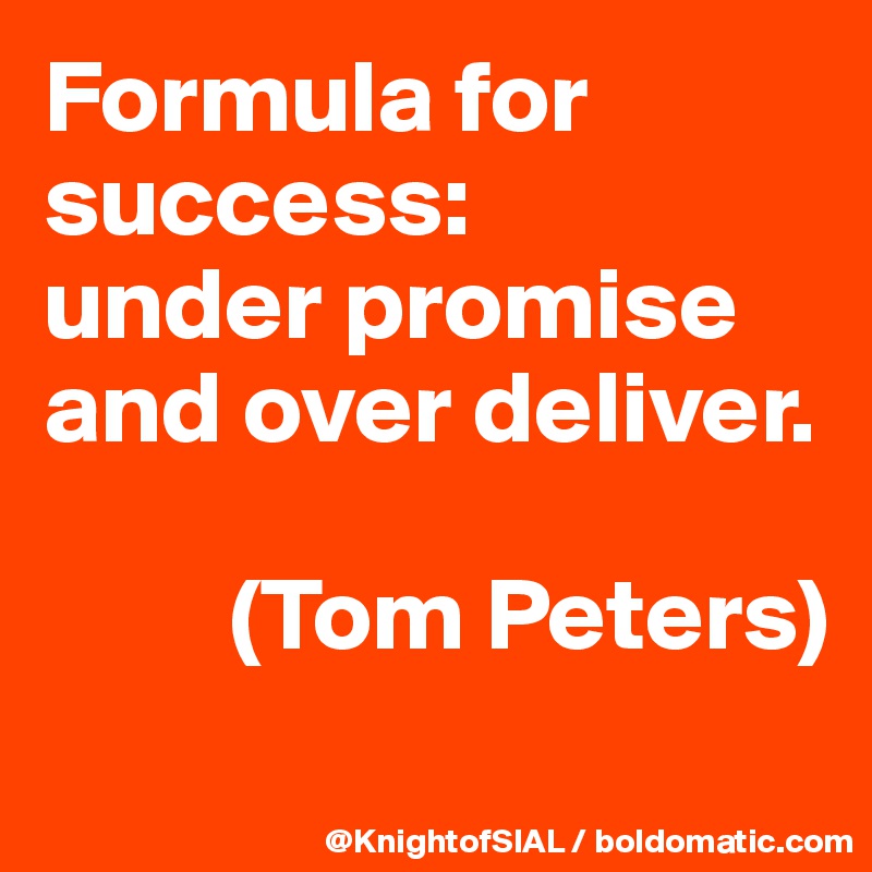 Formula for success: 
under promise and over deliver.

         (Tom Peters)
