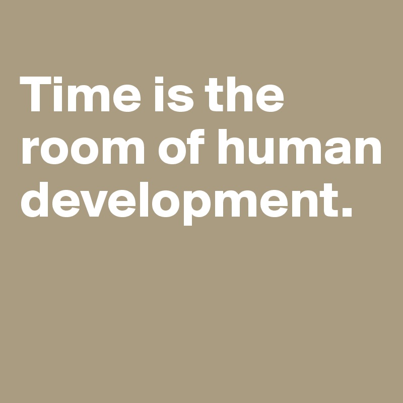 
Time is the room of human development.

